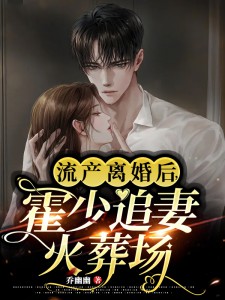 流产离婚后,霍少追妻火葬场