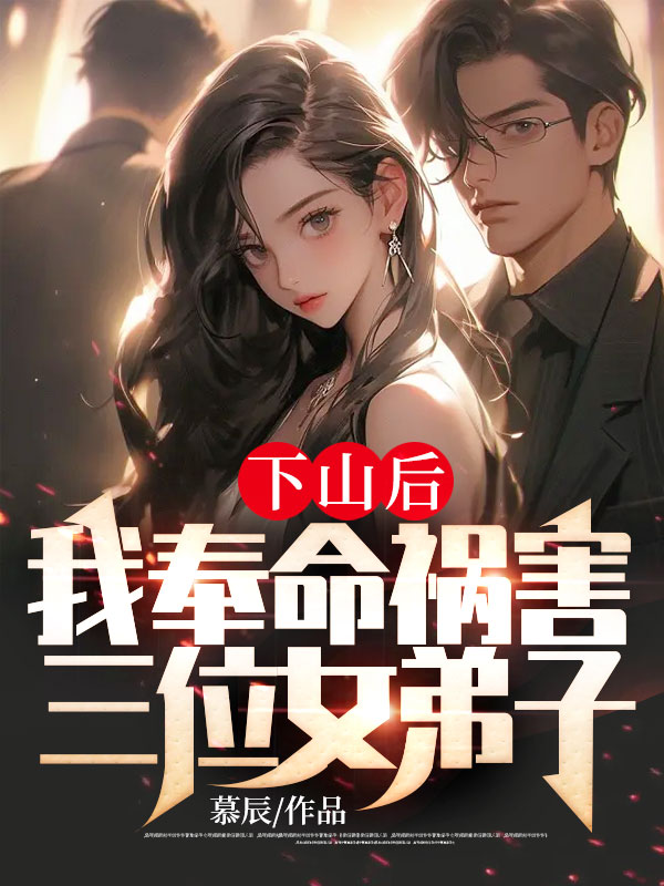 下山后,我奉命禍害三位女弟子
