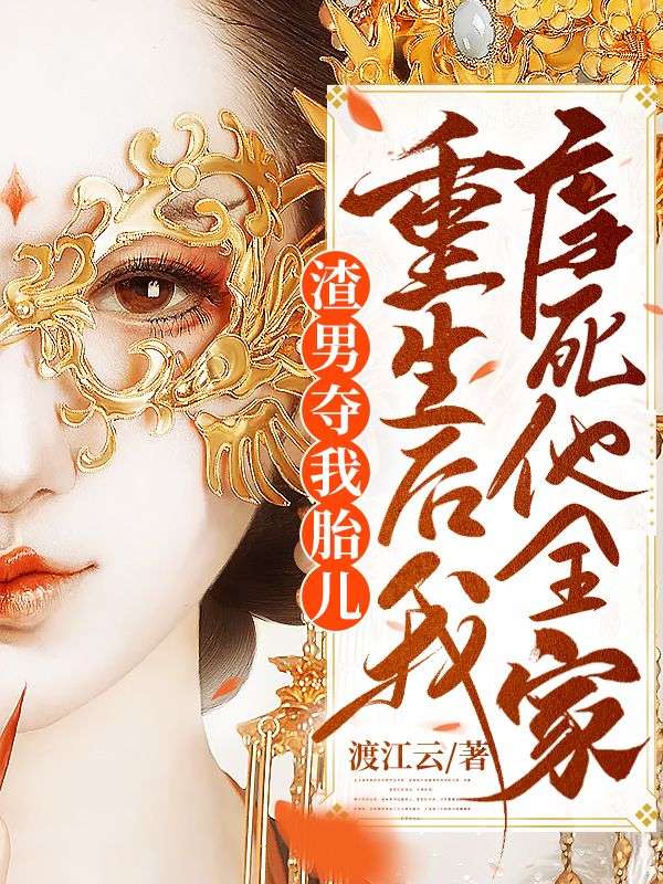 渣男夺我胎儿,重生后我虐死他全家