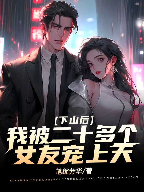 下山后,我被二十多個(gè)女友寵上天