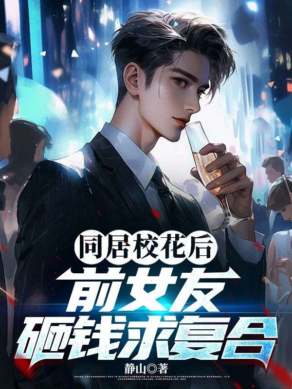 同居校花后,前女友砸钱求复合