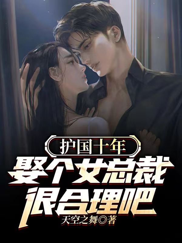 护国十年,娶个女总裁很合理吧