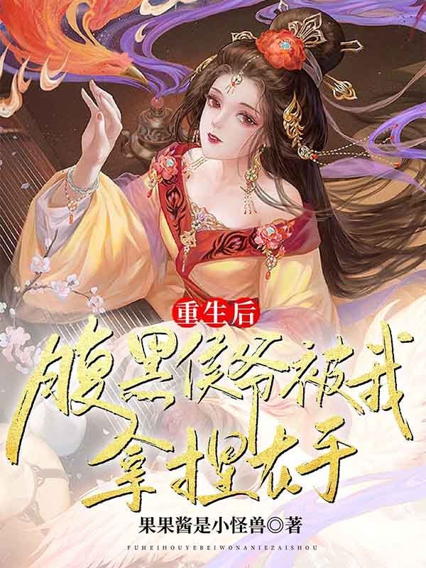 重生后,腹黑侯爷被我拿捏在手