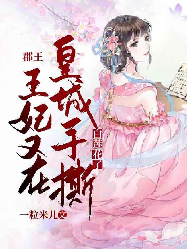 郡王!王妃又在皇城手撕白蓮花了!