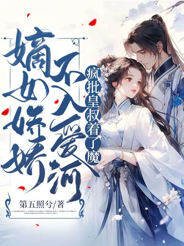 嫡女娇娇不入爱河，疯批皇叔着了魔