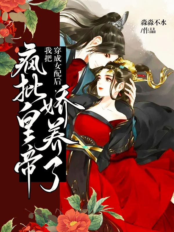 穿成女配后,我把疯批皇帝娇养了