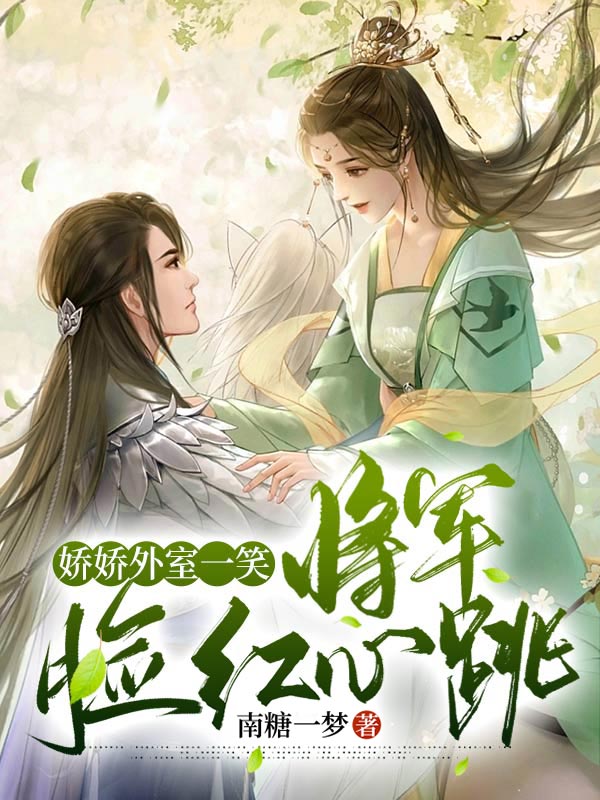 娇娇外室一笑，将军脸红心跳