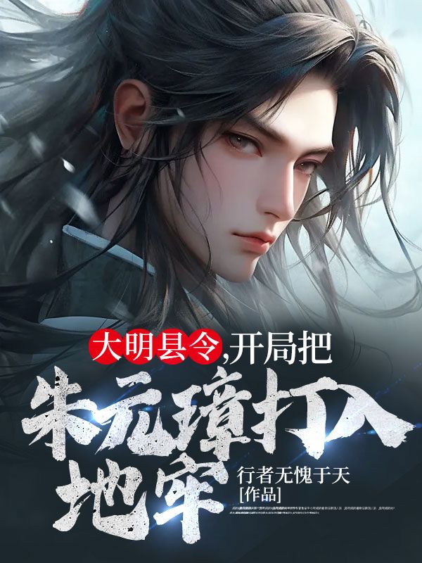 大明县令,开局把朱元璋打入地牢