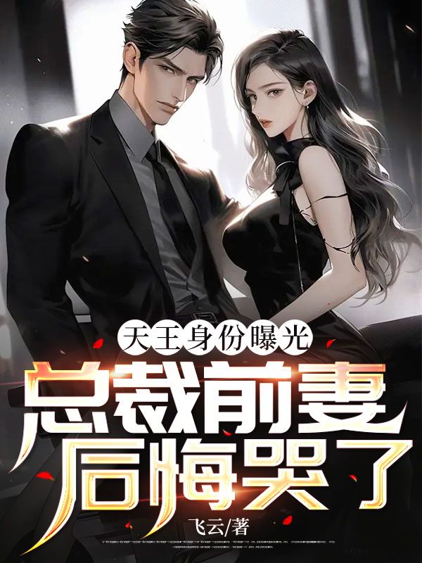 天王身份曝光,总裁前妻后悔哭了!