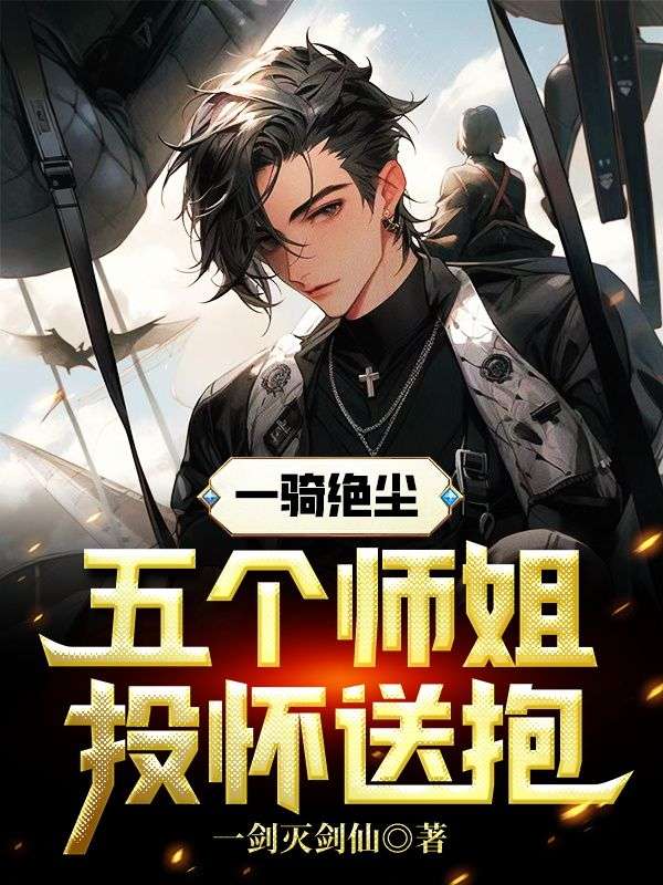 一骑绝尘,五个师姐投怀送抱