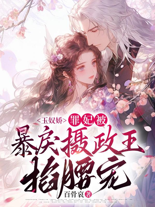 玉奴嬌：罪妃被暴戾攝政王掐腰寵
