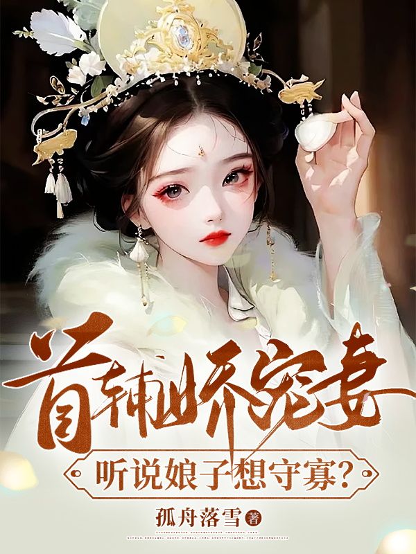 首辅娇宠妻,听说娘子想守寡?