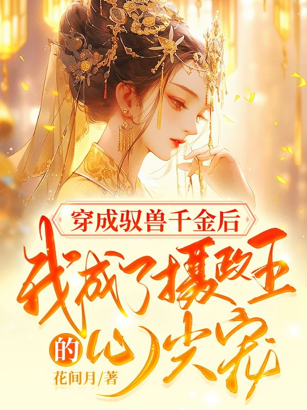 穿成驭兽千金后,我成了摄政王的心尖宠