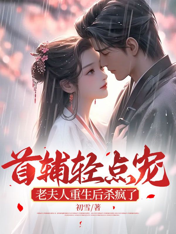 首辅轻点宠,老夫人重生后杀疯了