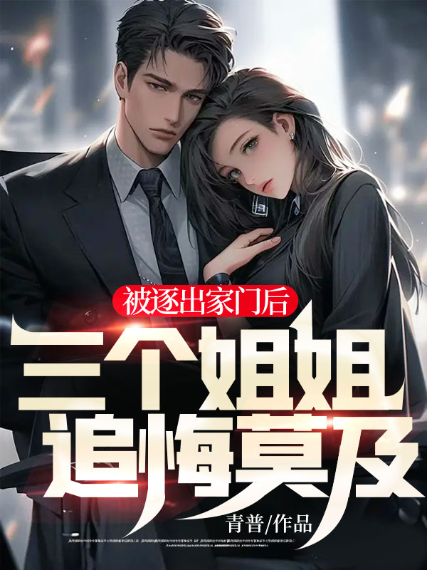 被逐出家门后,三个姐姐追悔莫及
