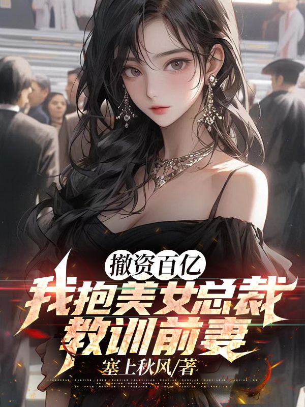 撤资百亿，我抱美女总裁教训前妻
