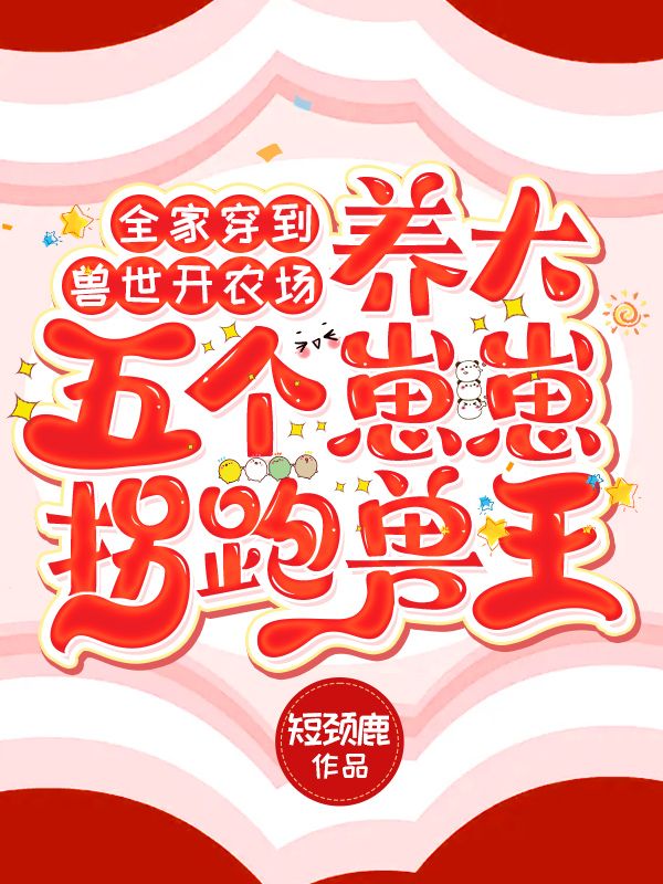 全家穿到兽世开农场,养大五个崽崽拐跑兽王