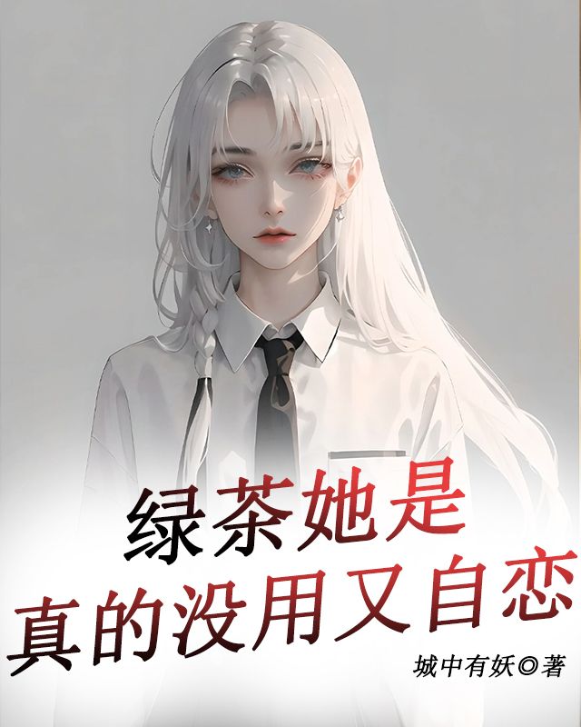 绿茶她是真的没用又自恋