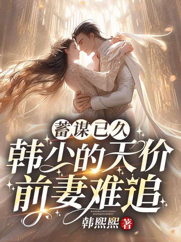 蓄谋已久：韩少的天价前妻难追