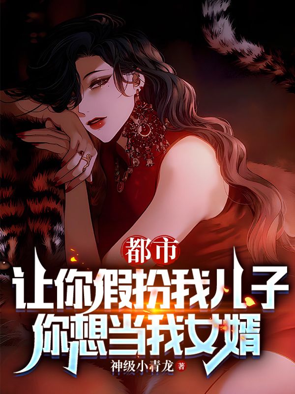 都市:让你假扮我儿子,你想当我女婿