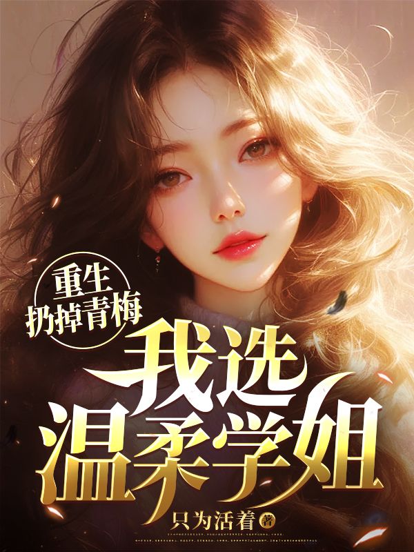 重生扔掉青梅,我选温柔学姐
