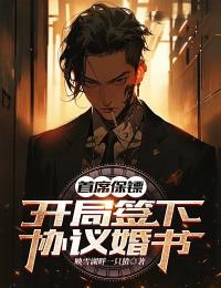 首席保镖:开局签下协议婚书
