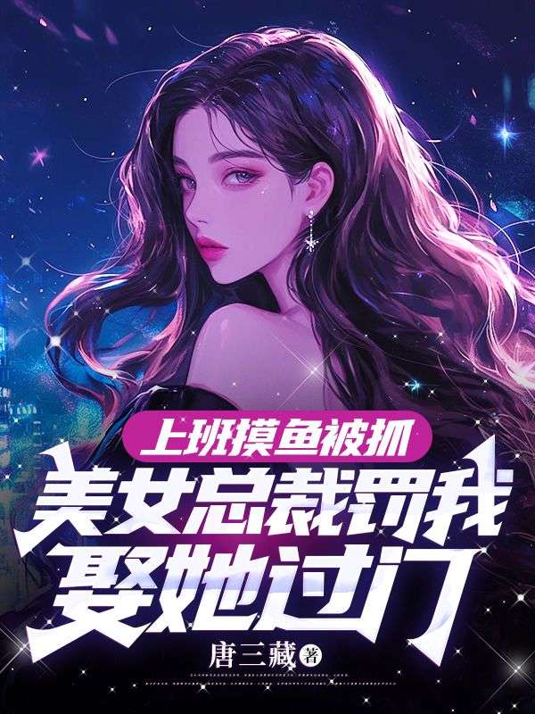 上班摸鱼被抓,美女总裁罚我娶她过门