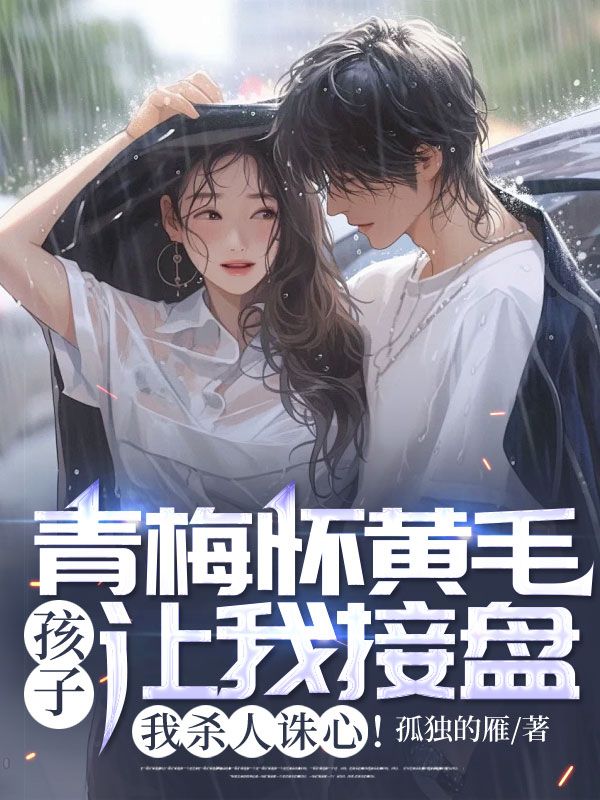 青梅怀黄毛孩子让我接盘,我杀人诛心!