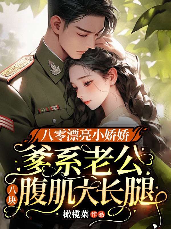 八零漂亮小娇娇,爹系老公八块腹肌大长腿