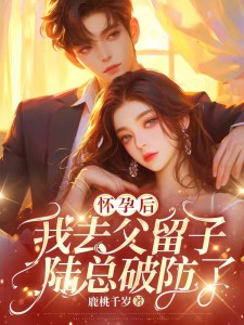 怀孕后我去父留子,陆总破防了