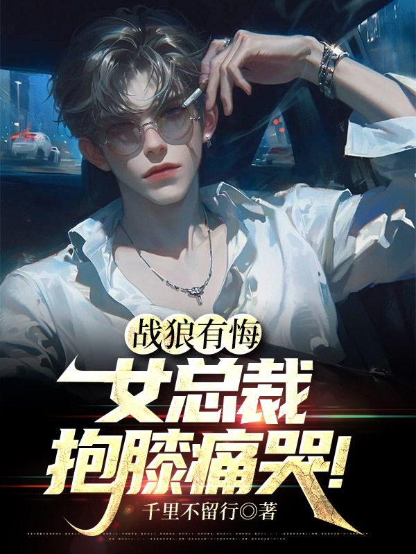 战狼有悔:女总裁抱膝痛哭!