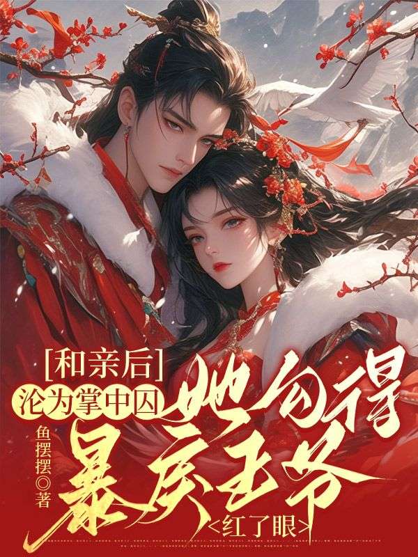 和亲后沦为掌中囚,她勾得暴戾王爷红了眼
