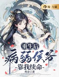 重生后,病弱侯爷靠我续命