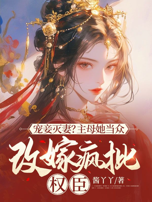 宠妾灭妻?主母她当众改嫁疯批权臣