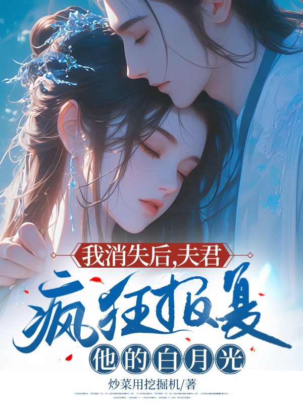 我消失后,夫君疯狂报复他的白月光