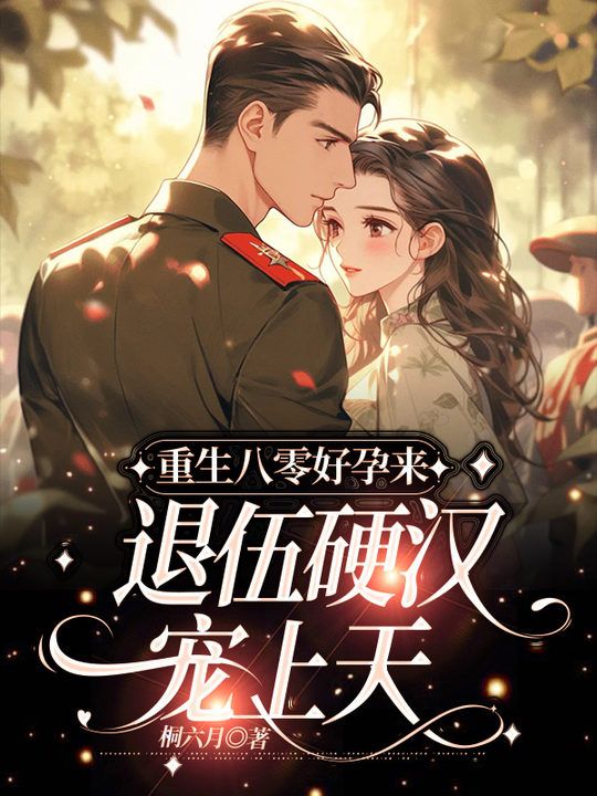 重生八零好孕来,退伍硬汉宠上天