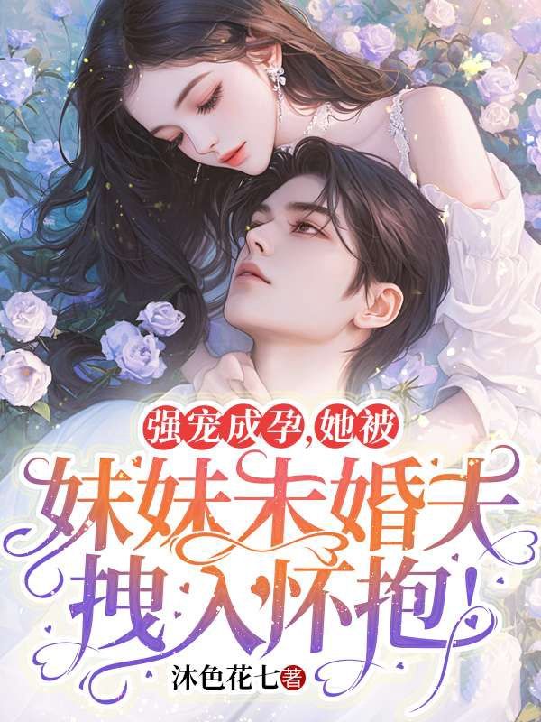 強寵成孕，她被妹妹未婚夫拽入懷抱！