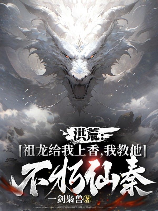 洪荒:祖龙给我上香,我教他不朽仙秦