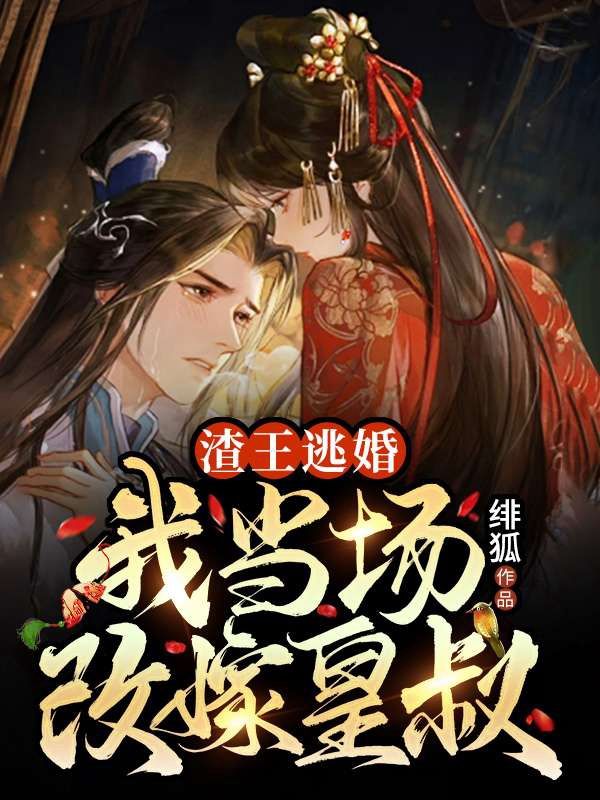 渣王逃婚,我当场改嫁皇叔
