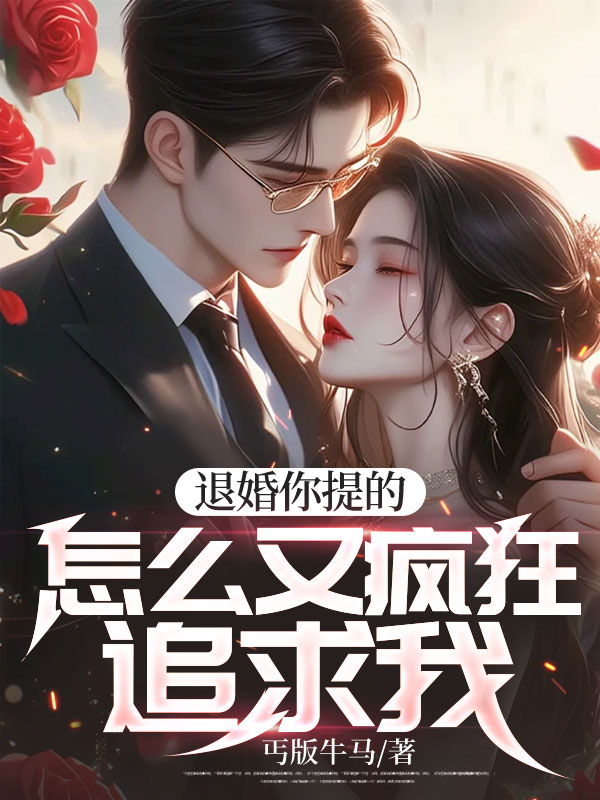退婚你提的,怎么又疯狂追求我!