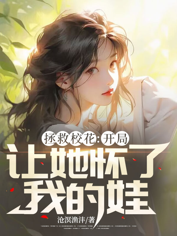 拯救校花:开局让她怀了我的娃