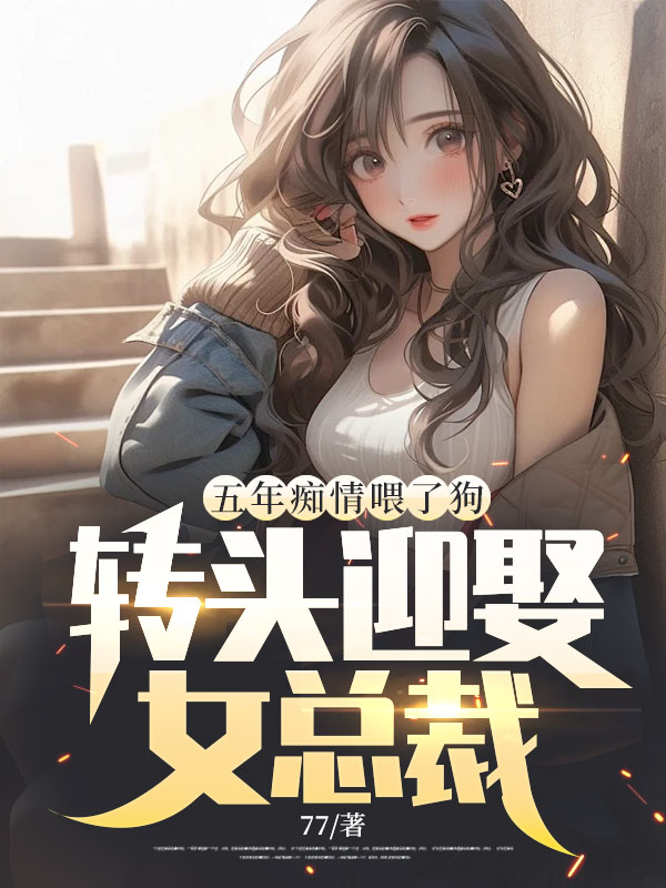 五年痴情喂了狗,转头迎娶女总裁