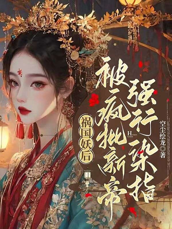 祸国妖后,被疯批新帝强行染指