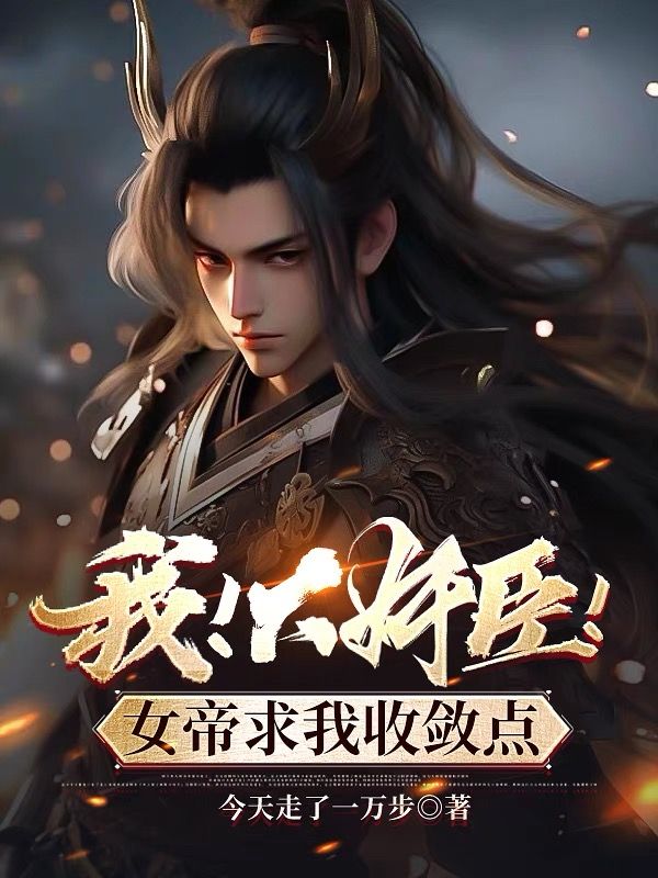 我!大奸臣,女帝求我收敛点