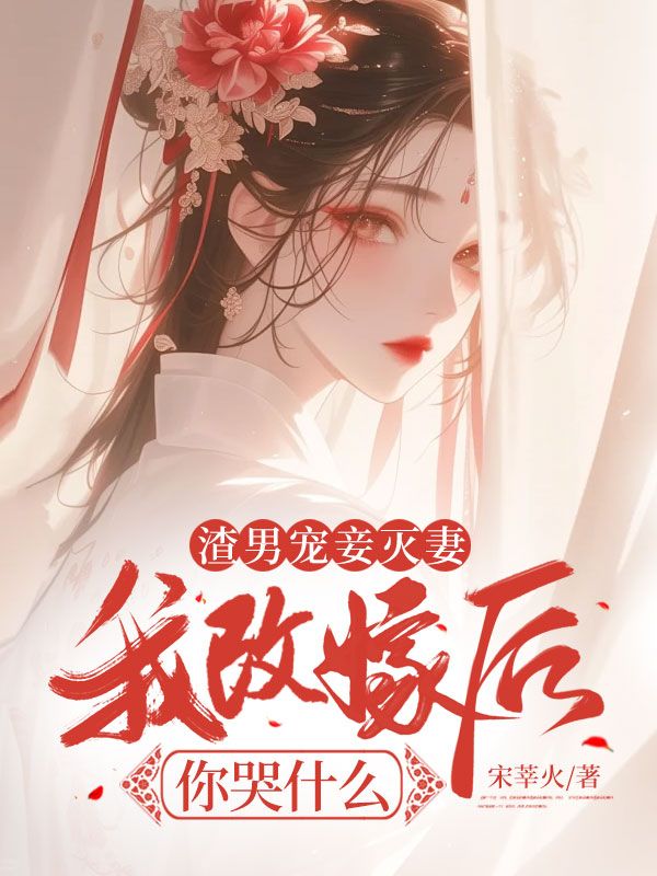 渣男宠妾灭妻,我改嫁后你哭什么
