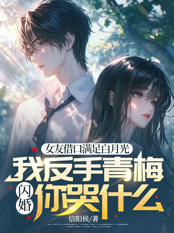 女友借口满足白月光,我反手青梅闪婚你哭什么?