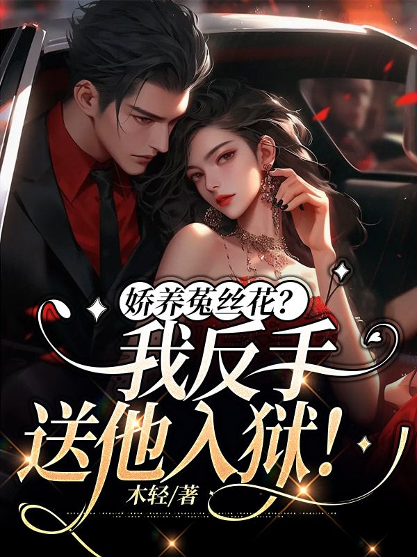 娇养菟丝花?我反手送他入狱!