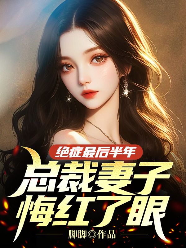 絕癥最后半年，總裁妻子悔紅了眼