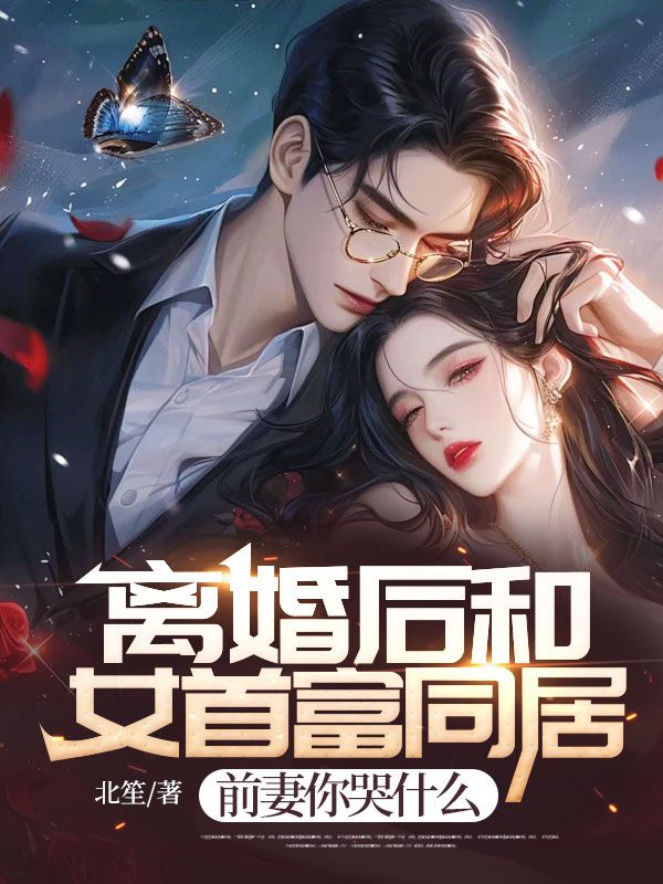 离婚后和女首富同居,前妻你哭什么