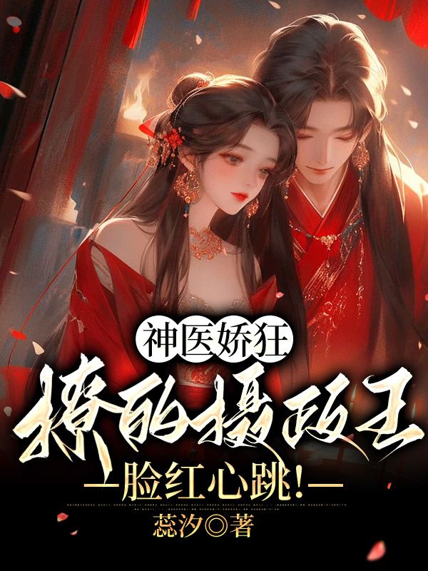 神醫(yī)嬌狂：撩的攝政王臉紅心跳！